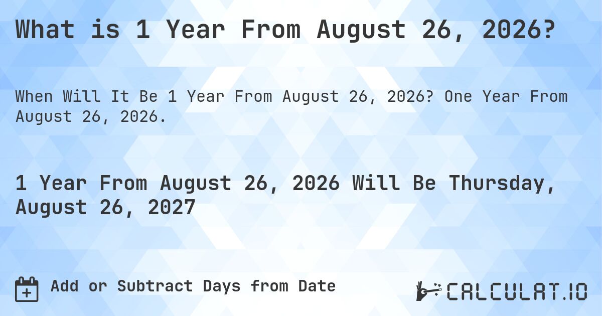 What is 1 Year From August 26, 2026?. One Year From August 26, 2026.