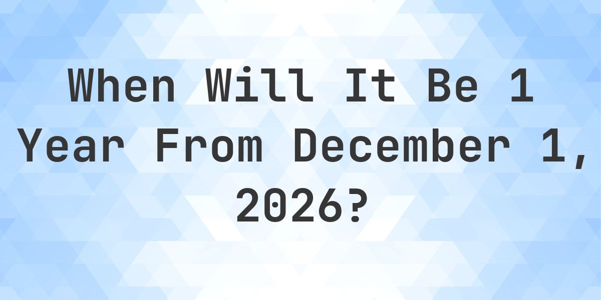 What is 1 Year From December 1, 2026? - Calculatio