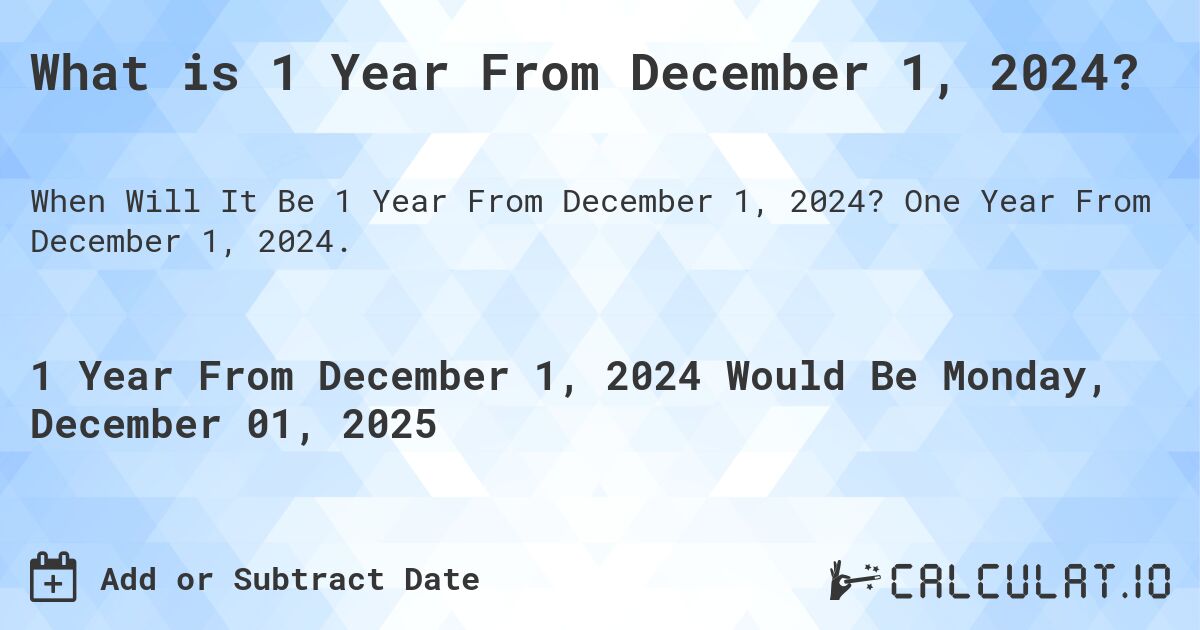 What is 1 Year From December 1, 2024?. One Year From December 1, 2024.