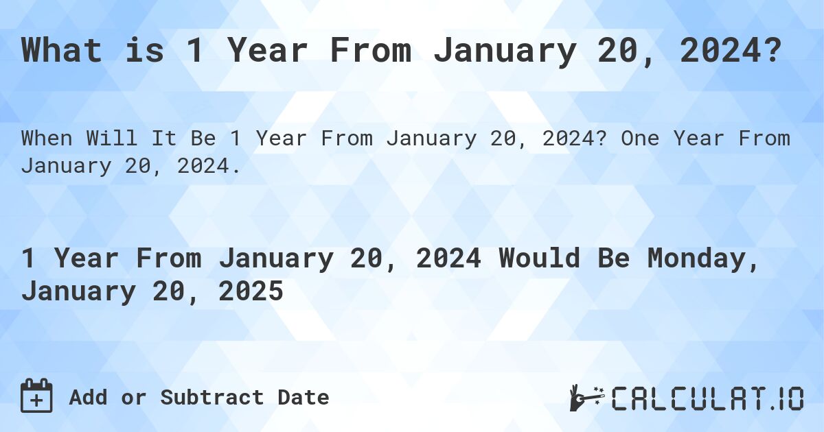 What is 1 Year From January 20, 2024?. One Year From January 20, 2024.