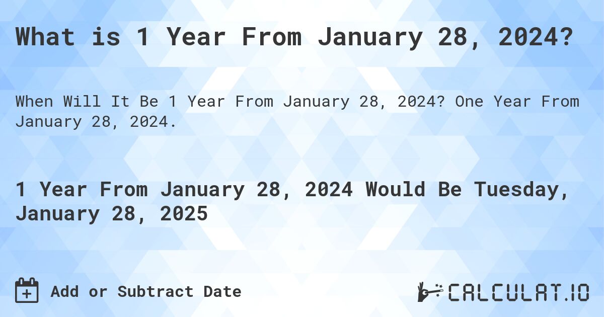 What is 1 Year From January 28, 2024?. One Year From January 28, 2024.