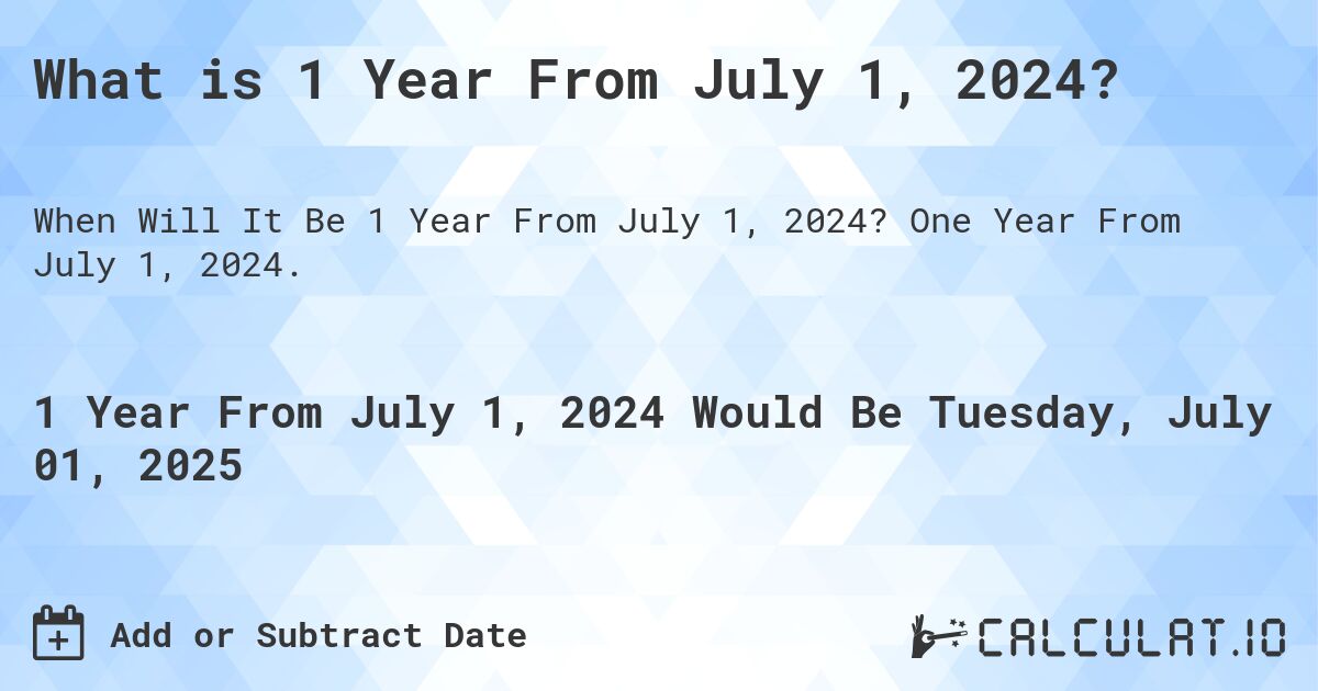 What is 1 Year From July 1, 2024?. One Year From July 1, 2024.
