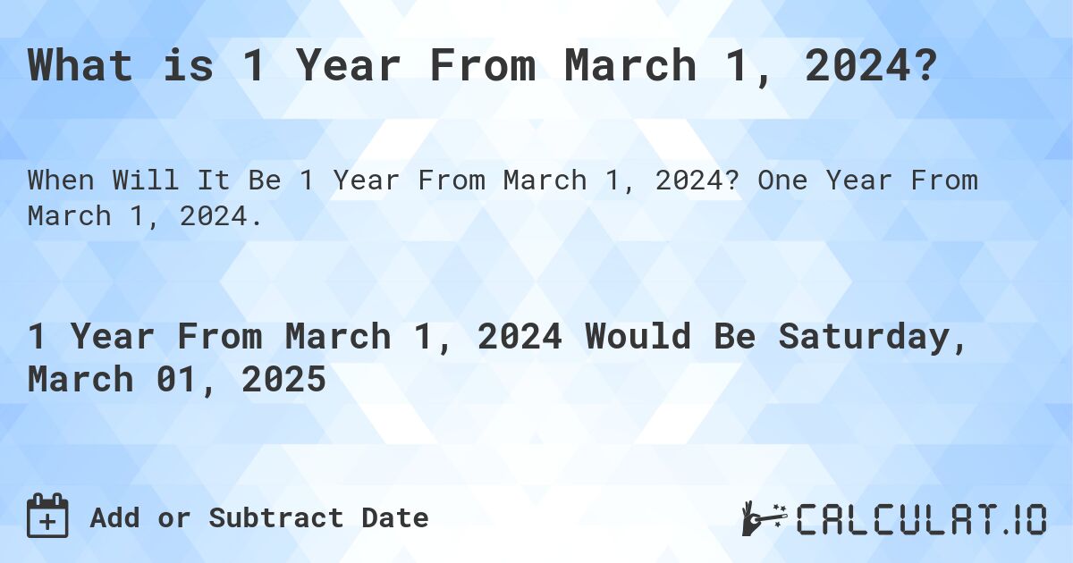 What is 1 Year From March 1, 2024?. One Year From March 1, 2024.