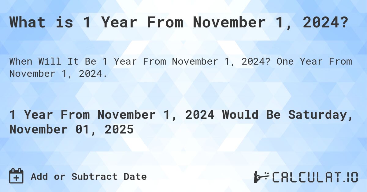 What is 1 Year From November 1, 2024?. One Year From November 1, 2024.