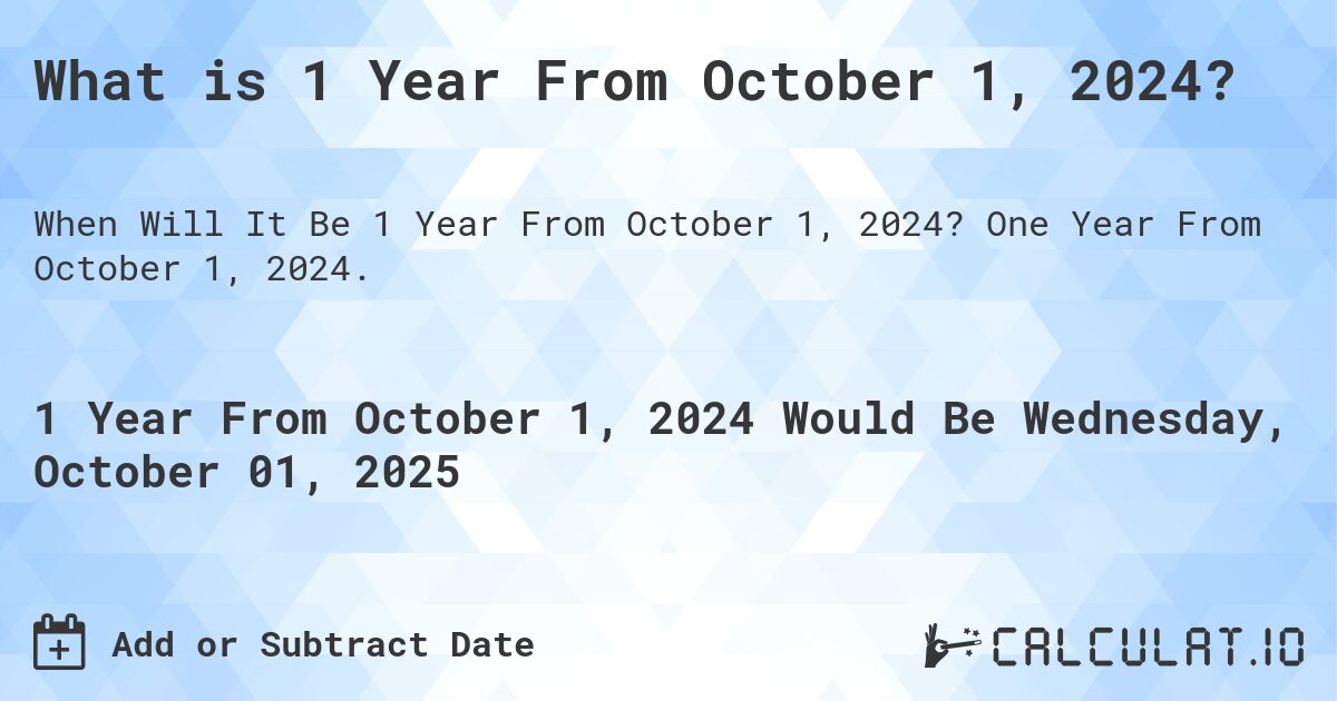 What is 1 Year From October 1, 2024?. One Year From October 1, 2024.