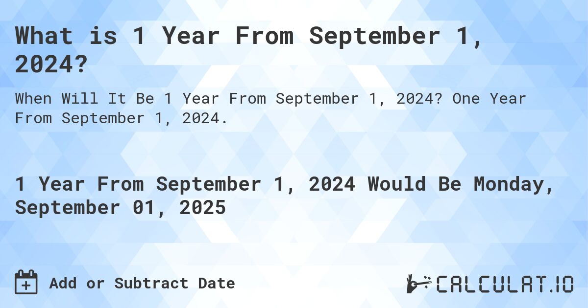 What is 1 Year From September 1, 2024?. One Year From September 1, 2024.