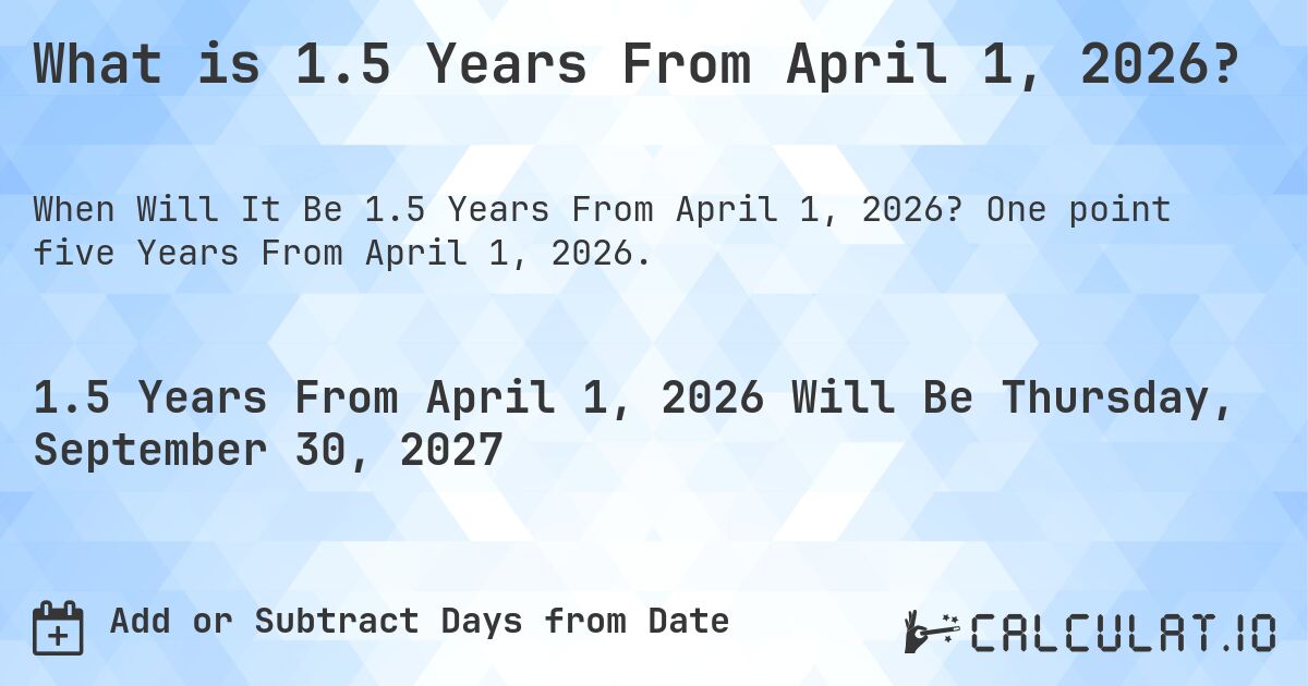 What is 1.5 Years From April 1, 2026?. One point five Years From April 1, 2026.