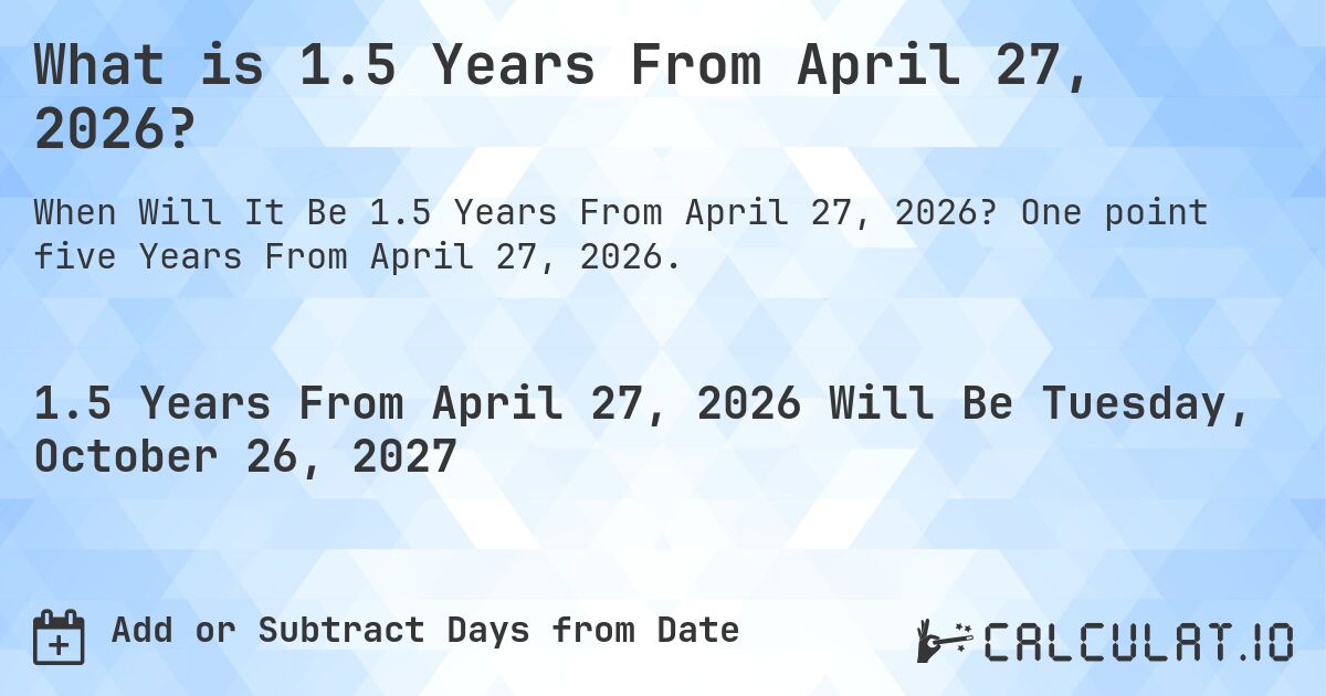 What is 1.5 Years From April 27, 2026?. One point five Years From April 27, 2026.