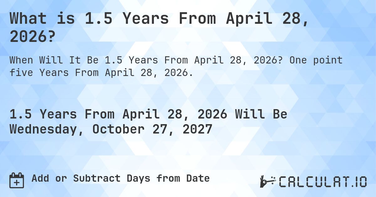 What is 1.5 Years From April 28, 2026?. One point five Years From April 28, 2026.