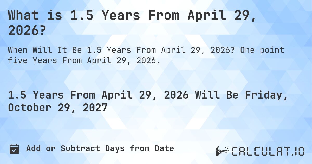 What is 1.5 Years From April 29, 2026?. One point five Years From April 29, 2026.