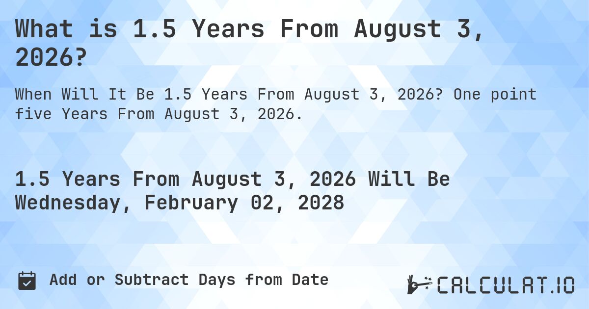 What is 1.5 Years From August 3, 2026?. One point five Years From August 3, 2026.