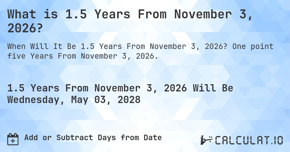 What is 1.5 Years From November 3, 2026?. One point five Years From November 3, 2026.