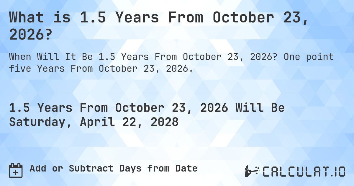What is 1.5 Years From October 23, 2026?. One point five Years From October 23, 2026.