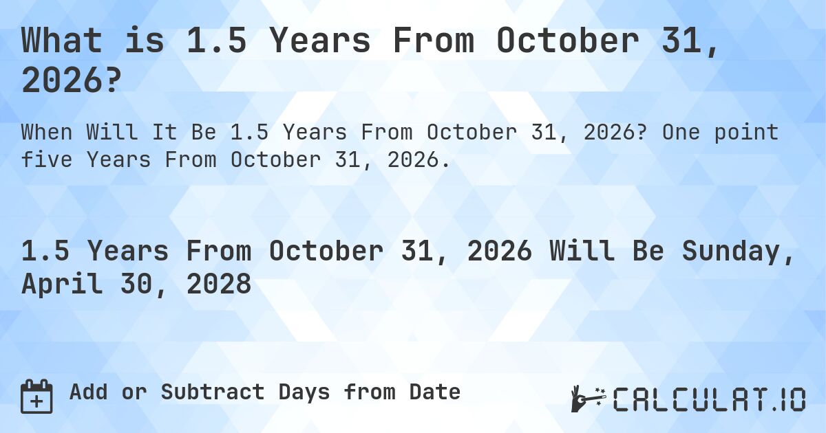 What is 1.5 Years From October 31, 2026?. One point five Years From October 31, 2026.