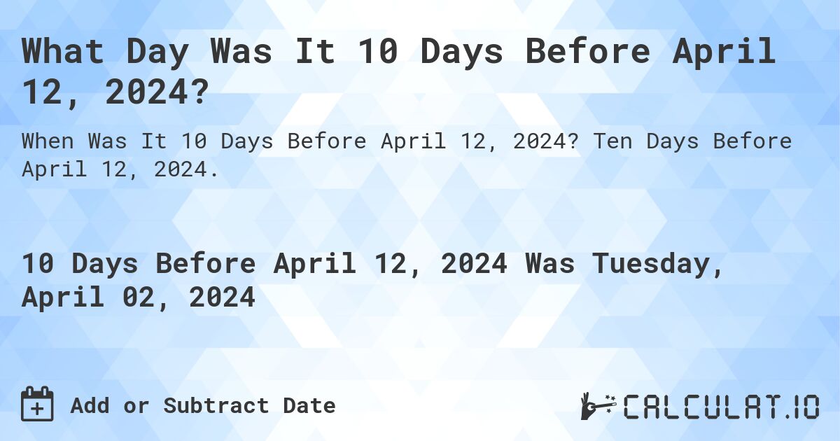 What Day Was It 10 Days Before April 12, 2024?. Ten Days Before April 12, 2024.