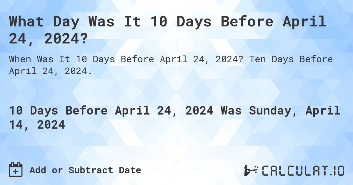 What Day Was It 10 Days Before April 24, 2024?. Ten Days Before April 24, 2024.