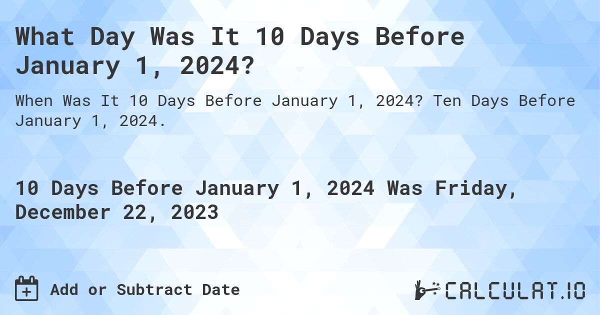What Day Was It 10 Days Before January 1, 2024?. Ten Days Before January 1, 2024.