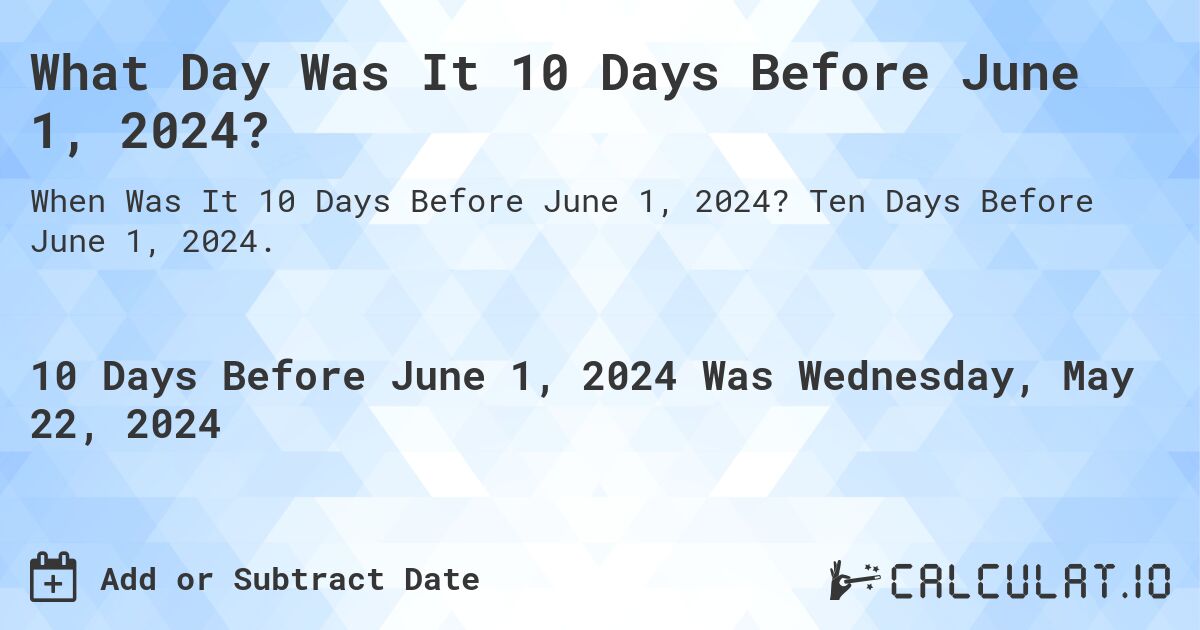 What is 10 Days Before June 1, 2024?. Ten Days Before June 1, 2024.