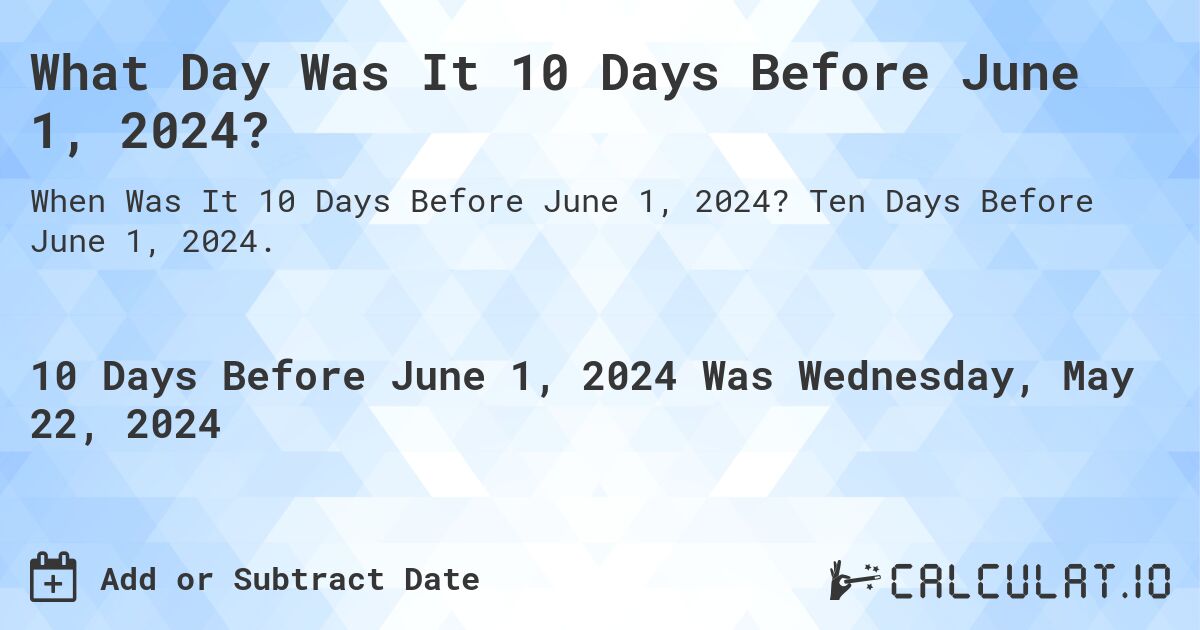 What Day Was It 10 Days Before June 1, 2024?. Ten Days Before June 1, 2024.