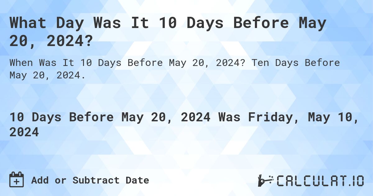 What is 10 Days Before May 20, 2024?. Ten Days Before May 20, 2024.