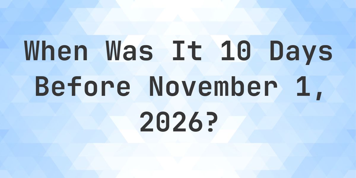 What is 10 Days Before November 1, 2026? - Calculatio