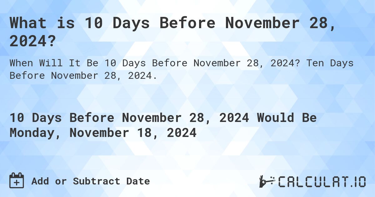 What is 10 Days Before November 28, 2024?. Ten Days Before November 28, 2024.