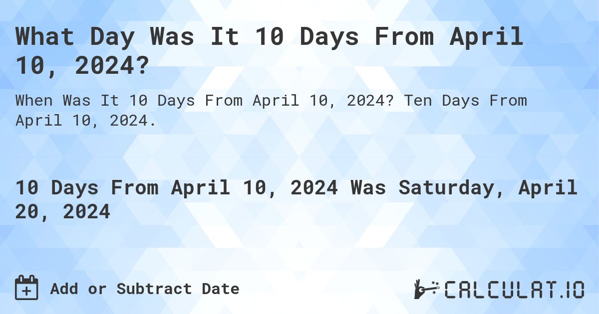 What Day Was It 10 Days From April 10, 2024?. Ten Days From April 10, 2024.