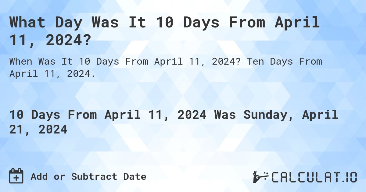 What Day Was It 10 Days From April 11, 2024?. Ten Days From April 11, 2024.