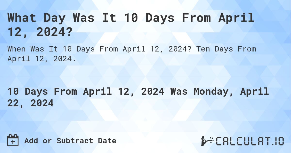 What Day Was It 10 Days From April 12, 2024?. Ten Days From April 12, 2024.