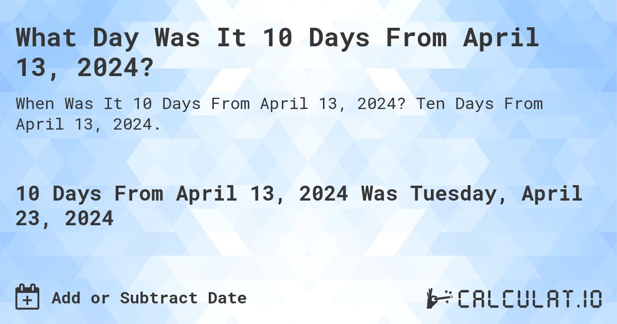 What Day Was It 10 Days From April 13, 2024?. Ten Days From April 13, 2024.