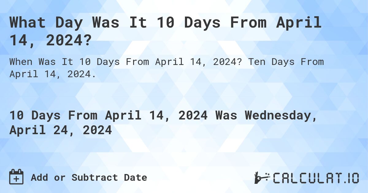 What Day Was It 10 Days From April 14, 2024?. Ten Days From April 14, 2024.