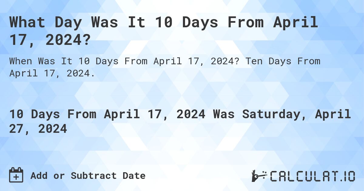 What Day Was It 10 Days From April 17, 2024?. Ten Days From April 17, 2024.