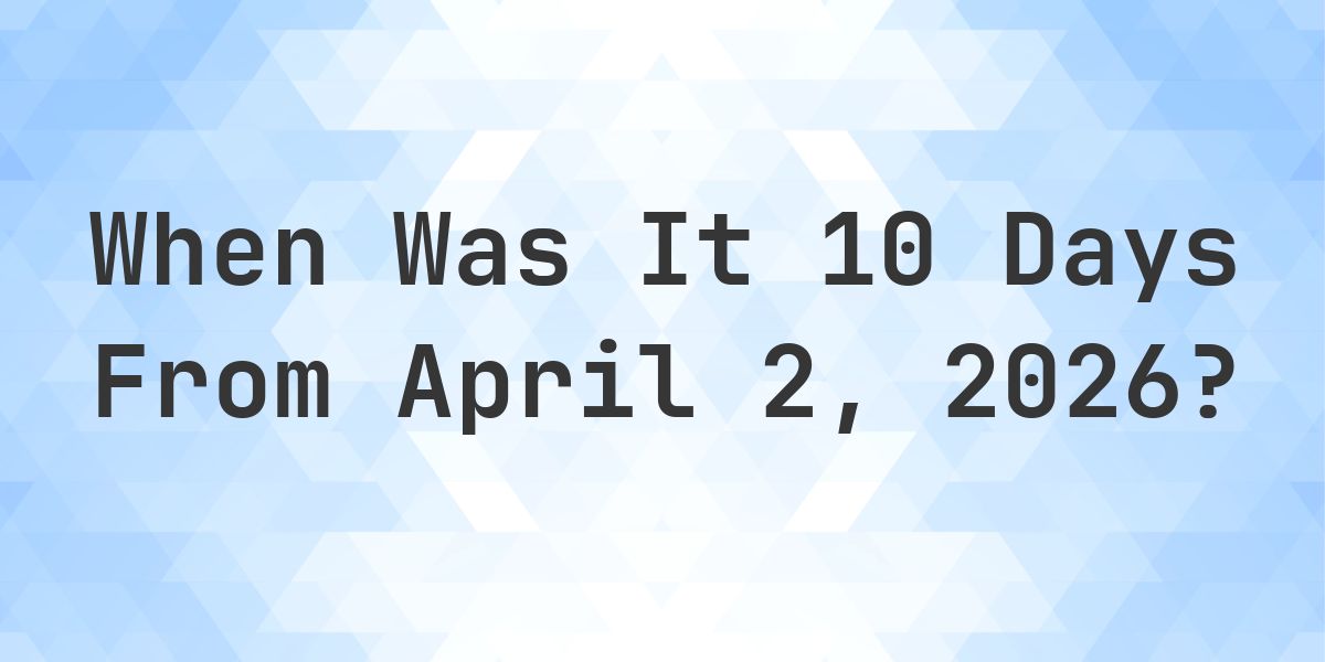 What Day Was It 10 Days From April 2, 2026? - Calculatio