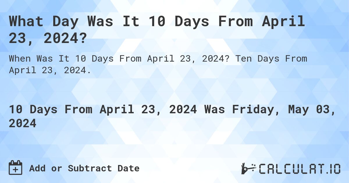 What is 10 Days From April 23, 2024?. Ten Days From April 23, 2024.