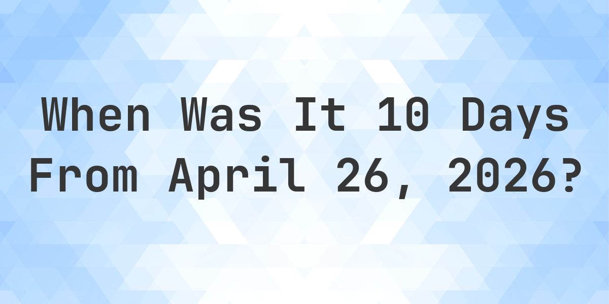 What Day Was It 10 Days From April 26, 2026? - Calculatio