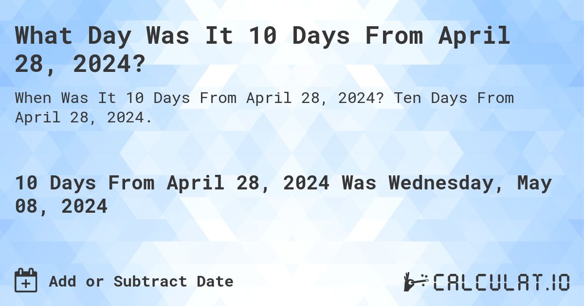 What is 10 Days From April 28, 2024?. Ten Days From April 28, 2024.