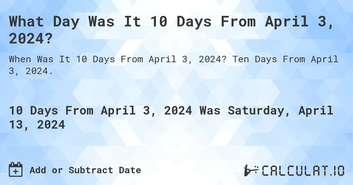 What Day Was It 10 Days From April 3, 2024?. Ten Days From April 3, 2024.