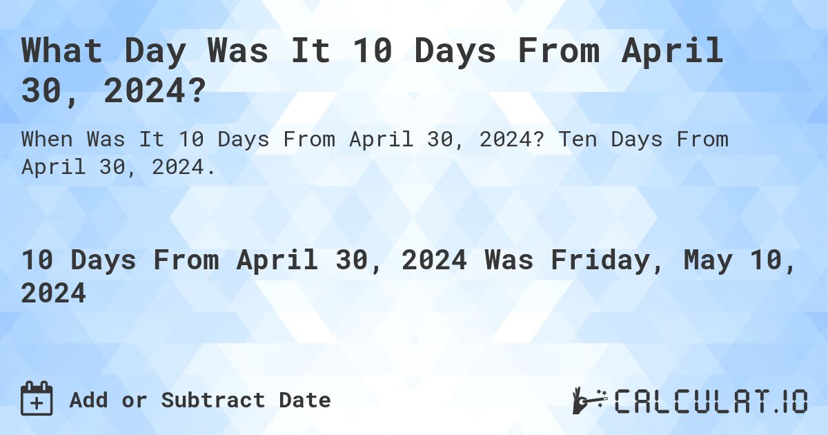 What is 10 Days From April 30, 2024?. Ten Days From April 30, 2024.