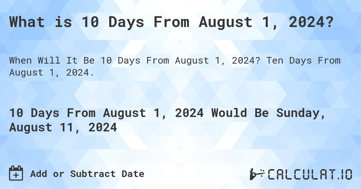 What is 10 Days From August 1, 2024?. Ten Days From August 1, 2024.