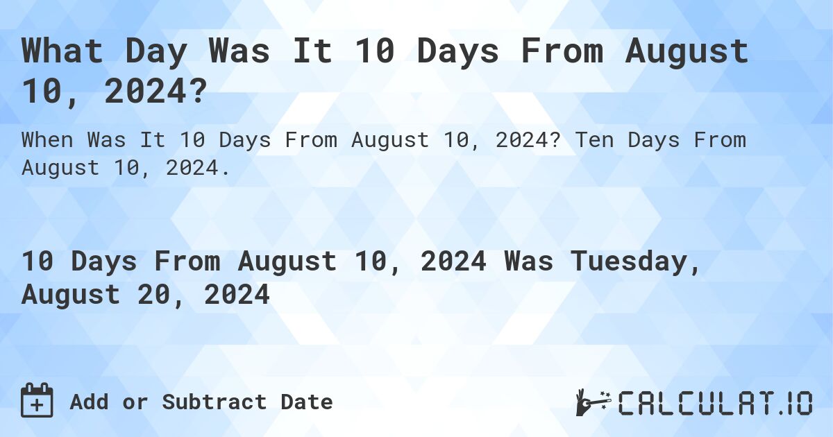 What Day Was It 10 Days From August 10, 2024?. Ten Days From August 10, 2024.