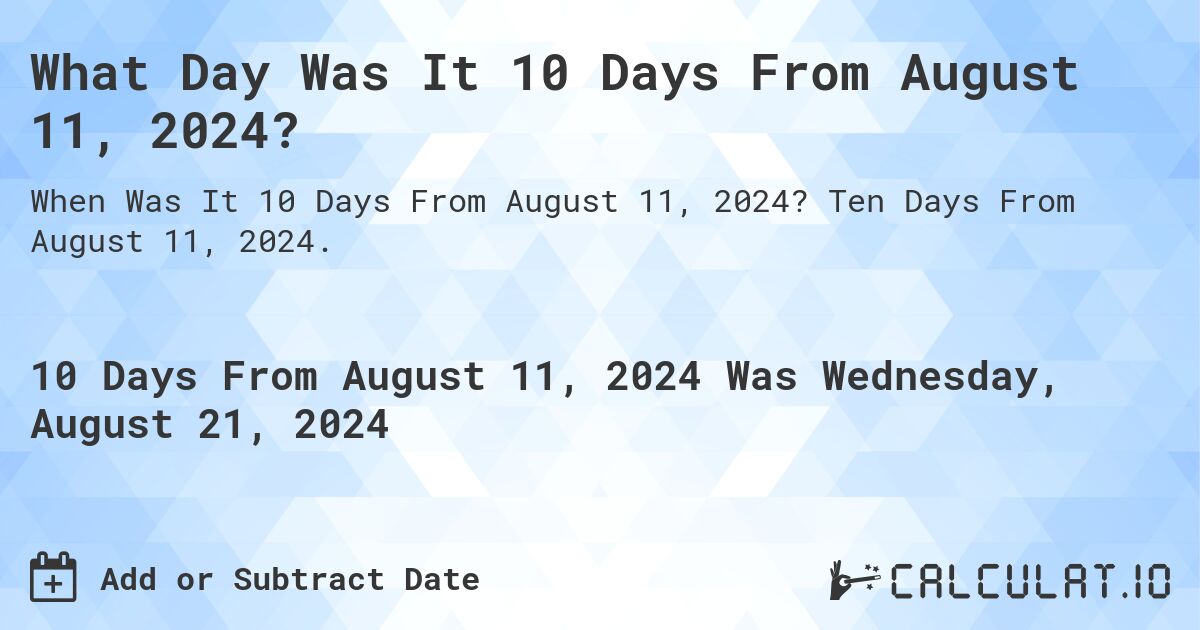 What Day Was It 10 Days From August 11, 2024?. Ten Days From August 11, 2024.