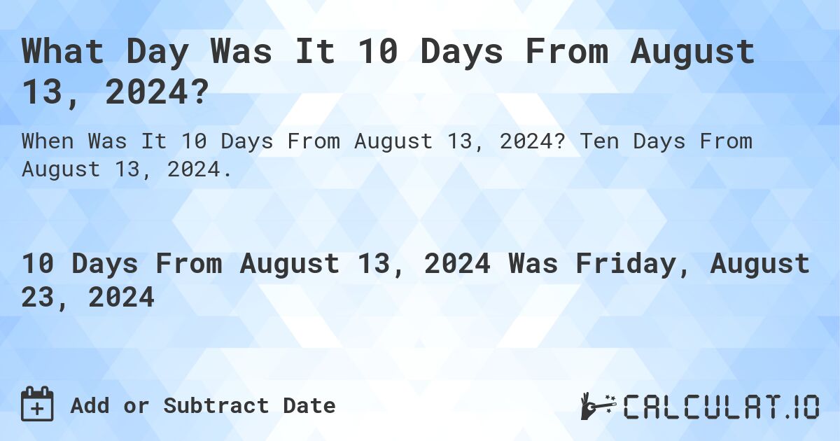 What Day Was It 10 Days From August 13, 2024?. Ten Days From August 13, 2024.