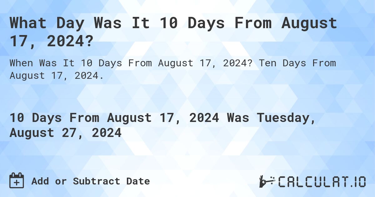 What Day Was It 10 Days From August 17, 2024?. Ten Days From August 17, 2024.