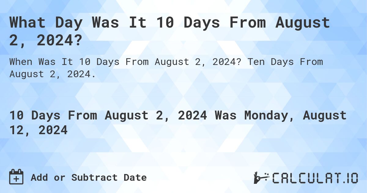 What is 10 Days From August 2, 2024?. Ten Days From August 2, 2024.