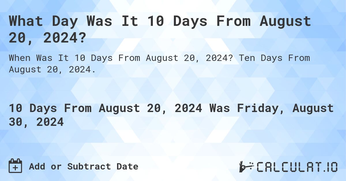 What Day Was It 10 Days From August 20, 2024?. Ten Days From August 20, 2024.