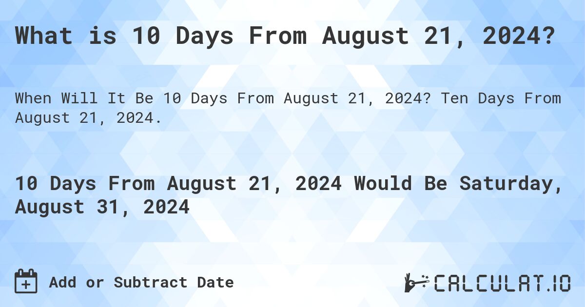 What is 10 Days From August 21, 2024?. Ten Days From August 21, 2024.