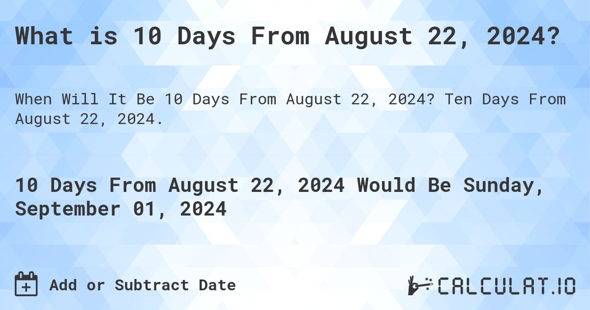 What is 10 Days From August 22, 2024?. Ten Days From August 22, 2024.