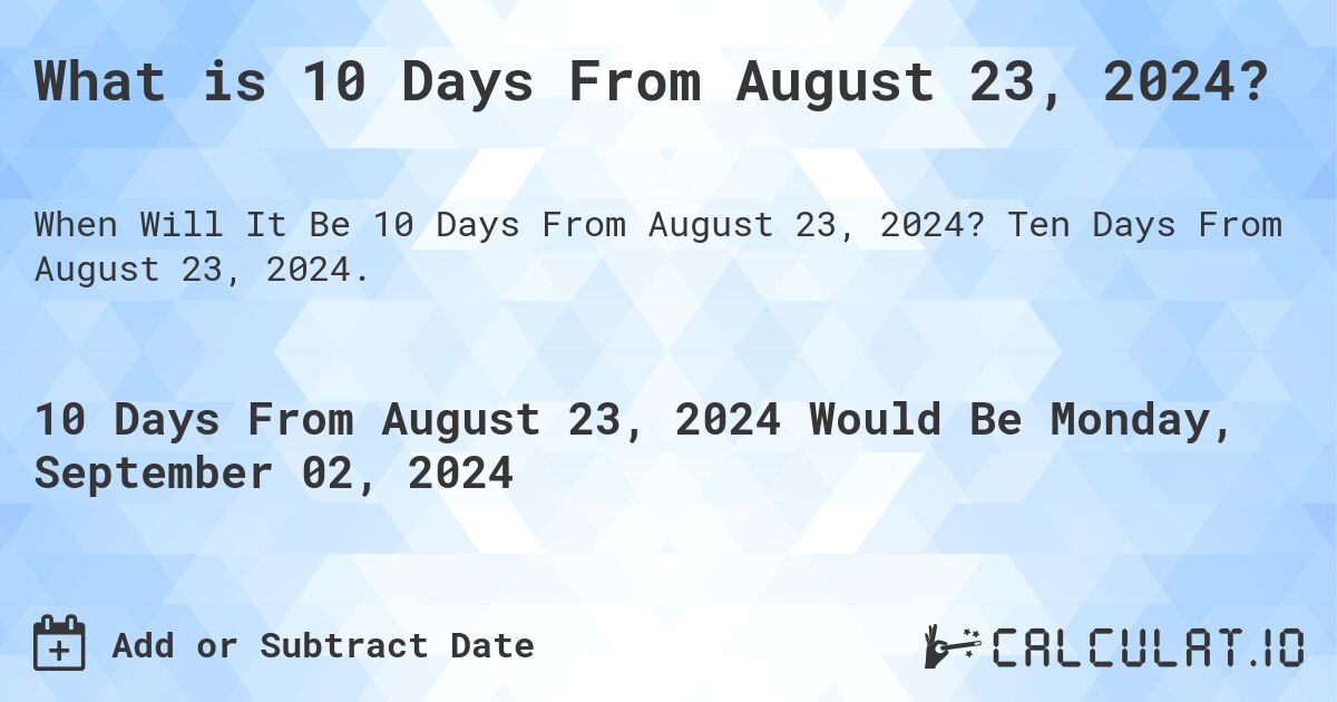 What is 10 Days From August 23, 2024?. Ten Days From August 23, 2024.