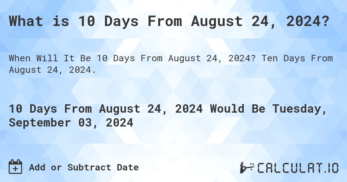 What is 10 Days From August 24, 2024?. Ten Days From August 24, 2024.
