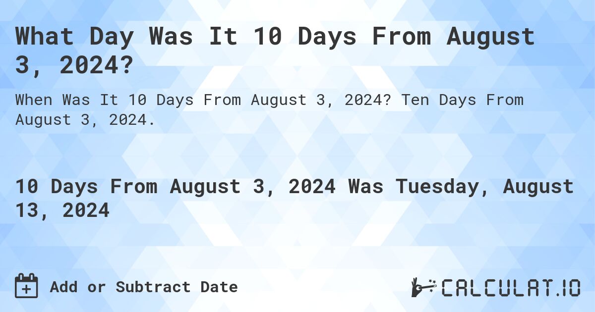 What Day Was It 10 Days From August 3, 2024?. Ten Days From August 3, 2024.